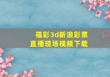 福彩3d新浪彩票直播现场视频下载