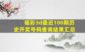 福彩3d最近100期历史开奖号码查询结果汇总