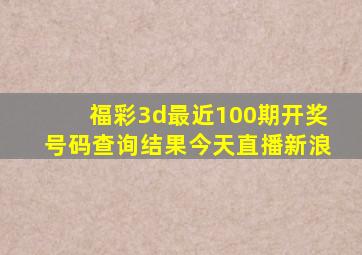 福彩3d最近100期开奖号码查询结果今天直播新浪