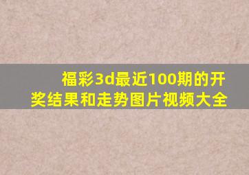 福彩3d最近100期的开奖结果和走势图片视频大全