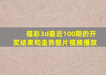 福彩3d最近100期的开奖结果和走势图片视频播放