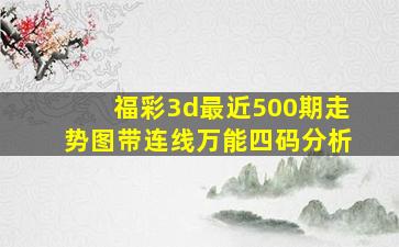 福彩3d最近500期走势图带连线万能四码分析