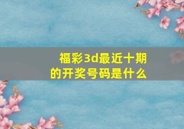 福彩3d最近十期的开奖号码是什么