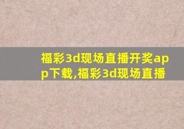 福彩3d现场直播开奖app下载,福彩3d现场直播