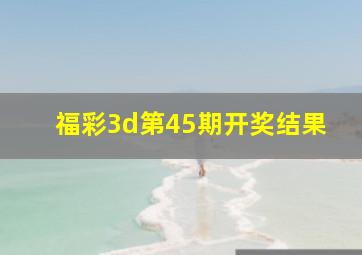 福彩3d第45期开奖结果