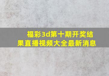 福彩3d第十期开奖结果直播视频大全最新消息