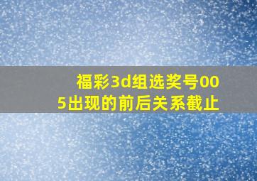 福彩3d组选奖号005出现的前后关系截止