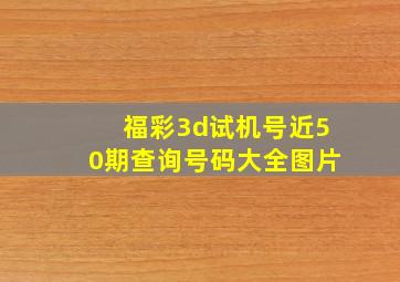 福彩3d试机号近50期查询号码大全图片