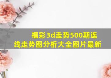 福彩3d走势500期连线走势图分析大全图片最新