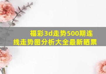 福彩3d走势500期连线走势图分析大全最新晒票