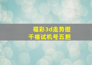 福彩3d走势图千禧试机号五胆