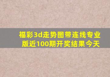 福彩3d走势图带连线专业版近100期开奖结果今天