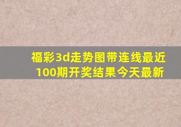 福彩3d走势图带连线最近100期开奖结果今天最新