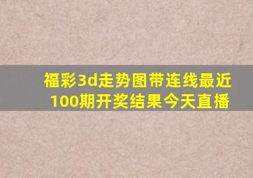 福彩3d走势图带连线最近100期开奖结果今天直播