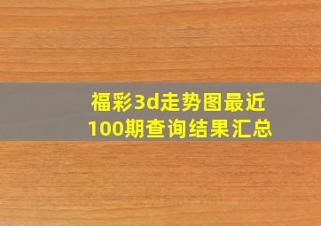 福彩3d走势图最近100期查询结果汇总