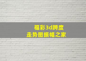 福彩3d跨度走势图振幅之家