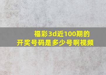 福彩3d近100期的开奖号码是多少号啊视频