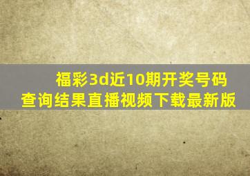 福彩3d近10期开奖号码查询结果直播视频下载最新版