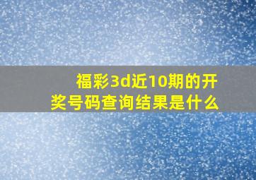 福彩3d近10期的开奖号码查询结果是什么