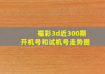 福彩3d近300期开机号和试机号走势图