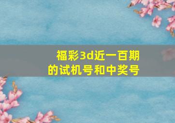 福彩3d近一百期的试机号和中奖号