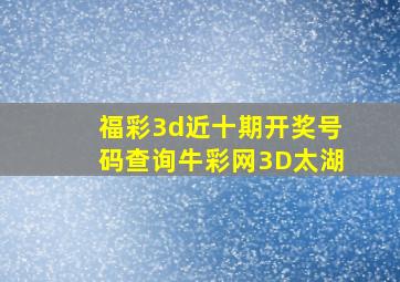 福彩3d近十期开奖号码查询牛彩网3D太湖