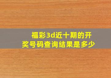 福彩3d近十期的开奖号码查询结果是多少