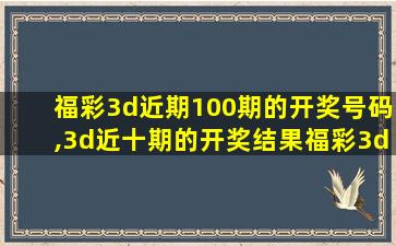 福彩3d近期100期的开奖号码,3d近十期的开奖结果福彩3d