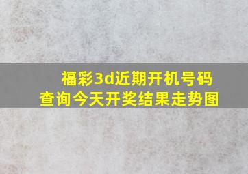 福彩3d近期开机号码查询今天开奖结果走势图