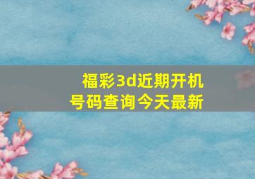 福彩3d近期开机号码查询今天最新