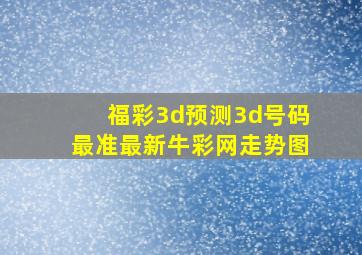 福彩3d预测3d号码最准最新牛彩网走势图