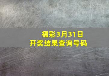 福彩3月31日开奖结果查询号码