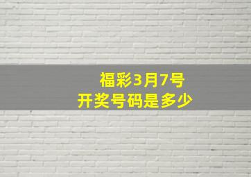 福彩3月7号开奖号码是多少