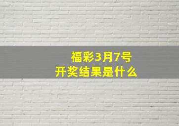 福彩3月7号开奖结果是什么