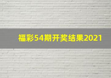 福彩54期开奖结果2021