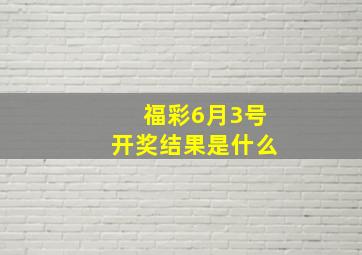 福彩6月3号开奖结果是什么