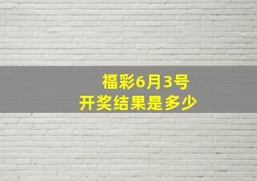 福彩6月3号开奖结果是多少