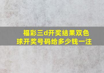 福彩三d开奖结果双色球开奖号码给多少钱一注