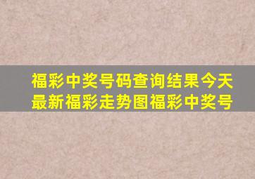 福彩中奖号码查询结果今天最新福彩走势图福彩中奖号