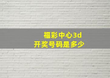 福彩中心3d开奖号码是多少