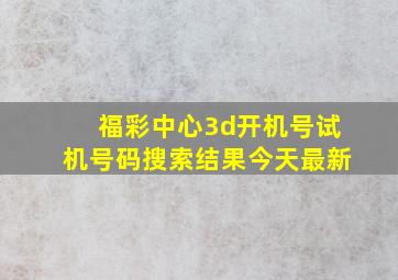 福彩中心3d开机号试机号码搜索结果今天最新