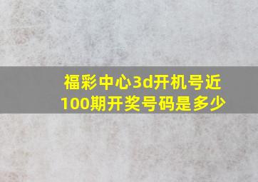 福彩中心3d开机号近100期开奖号码是多少