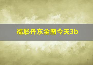 福彩丹东全图今天3b