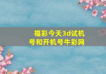 福彩今天3d试机号和开机号牛彩网