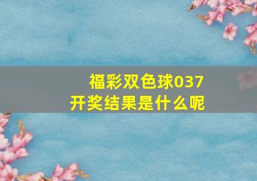 福彩双色球037开奖结果是什么呢