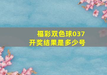 福彩双色球037开奖结果是多少号