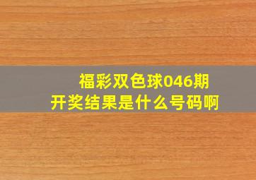 福彩双色球046期开奖结果是什么号码啊