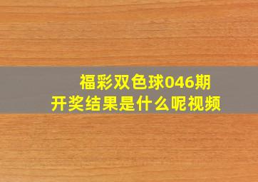 福彩双色球046期开奖结果是什么呢视频