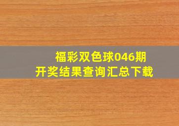 福彩双色球046期开奖结果查询汇总下载