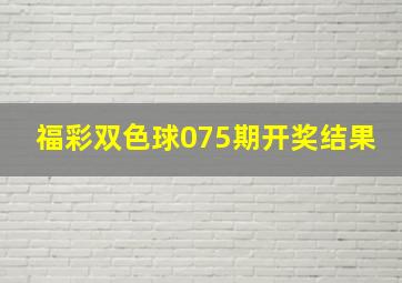 福彩双色球075期开奖结果